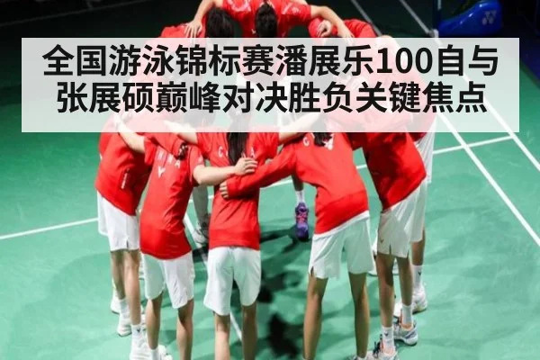 全国游泳锦标赛潘展乐100自与张展硕巅峰对决胜负关键焦点